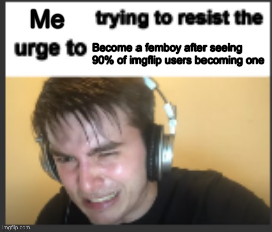 X trying to resist the urge to X | Me Become a femboy after seeing 90% of imgflip users becoming one | image tagged in x trying to resist the urge to x | made w/ Imgflip meme maker