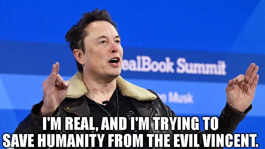 elonmusk | I'M REAL, AND I'M TRYING TO SAVE HUMANITY FROM THE EVIL VINCENT. | image tagged in funny | made w/ Imgflip meme maker