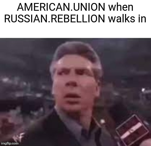 x when x walks in | AMERICAN.UNION when RUSSIAN.REBELLION walks in | image tagged in x when x walks in | made w/ Imgflip meme maker