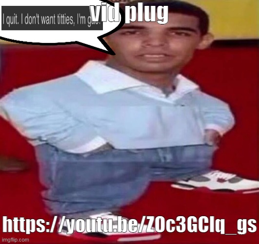 https://youtu.be/ZOc3GClq_gs | vid plug; https://youtu.be/ZOc3GClq_gs | image tagged in drizzle | made w/ Imgflip meme maker