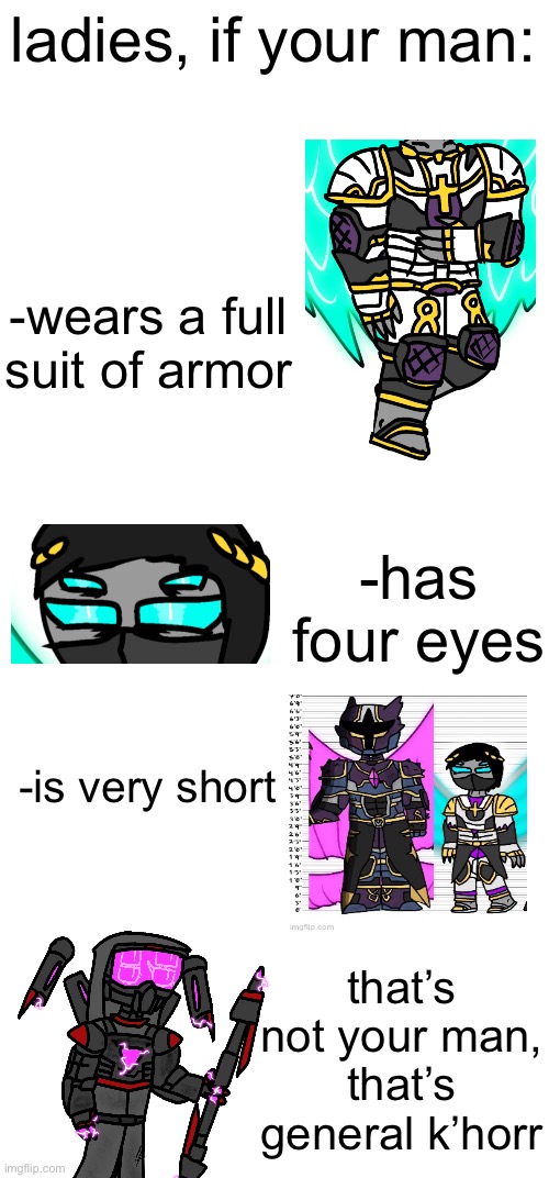 ladies, if your man:; -wears a full suit of armor; -has four eyes; -is very short; that’s not your man, that’s general k’horr | image tagged in blank white template | made w/ Imgflip meme maker