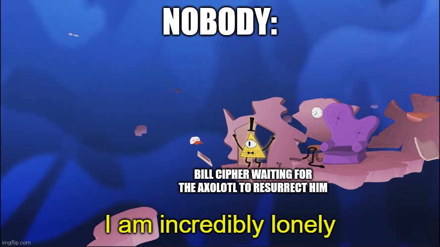 When is the axolotl going to resurrect me? | NOBODY:; BILL CIPHER WAITING FOR THE AXOLOTL TO RESURRECT HIM | image tagged in i am incredibly lonely,bill cipher,gravity falls,jpfan102504 | made w/ Imgflip meme maker