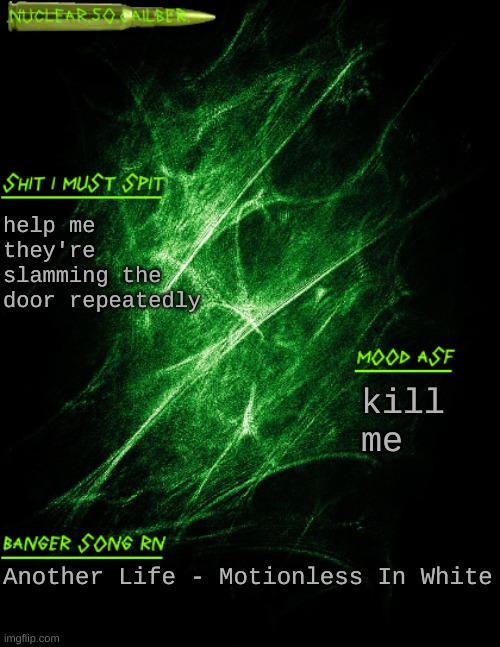 fuck these kids bro | help me they're slamming the door repeatedly; kill me; Another Life - Motionless In White | image tagged in nuclear 50 cailber announcement | made w/ Imgflip meme maker