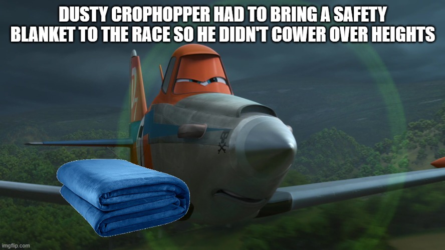 Dusty Crophopper | DUSTY CROPHOPPER HAD TO BRING A SAFETY BLANKET TO THE RACE SO HE DIDN'T COWER OVER HEIGHTS | image tagged in dusty crophopper | made w/ Imgflip meme maker