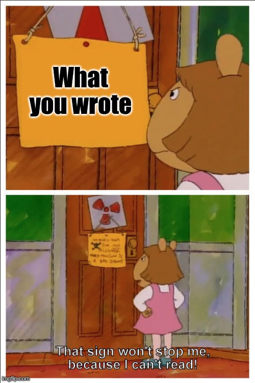 This sign won't stop me, because i cant read | What you wrote | image tagged in this sign won't stop me because i cant read | made w/ Imgflip meme maker