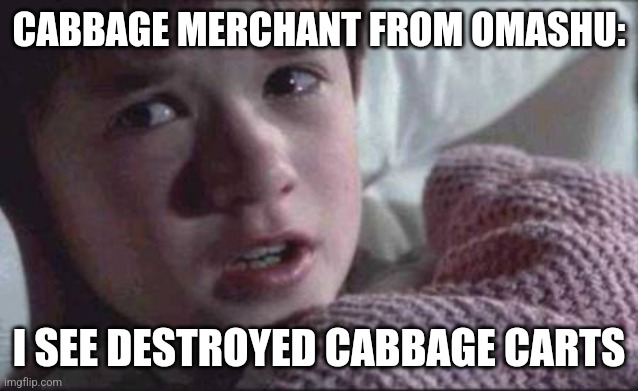 My cabbages!!! | CABBAGE MERCHANT FROM OMASHU:; I SEE DESTROYED CABBAGE CARTS | image tagged in memes,i see dead people,avatar the last airbender | made w/ Imgflip meme maker