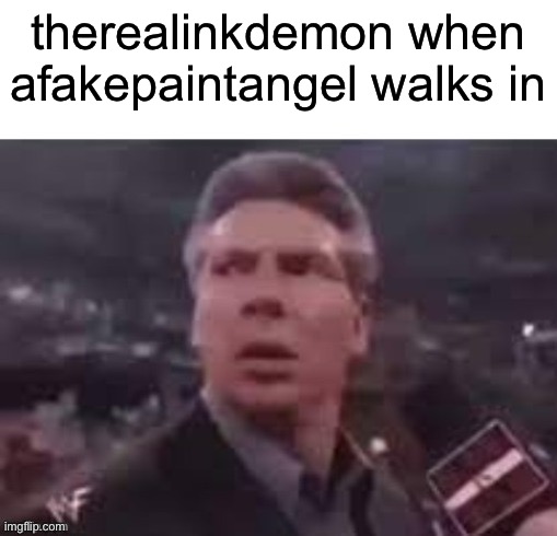 x when x walks in | therealinkdemon when afakepaintangel walks in | image tagged in x when x walks in | made w/ Imgflip meme maker