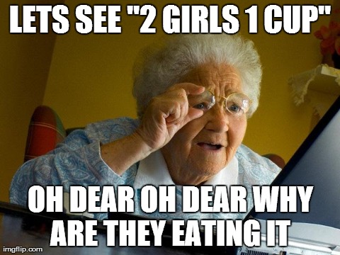 Grandma Finds The Internet | LETS SEE "2 GIRLS 1 CUP" OH DEAR OH DEAR WHY ARE THEY EATING IT | image tagged in memes,grandma finds the internet | made w/ Imgflip meme maker