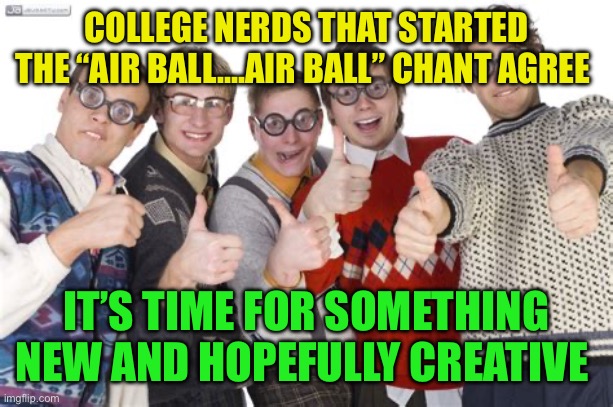 “Air ball…Air ball…” it’s time to retire | COLLEGE NERDS THAT STARTED THE “AIR BALL….AIR BALL” CHANT AGREE; IT’S TIME FOR SOMETHING NEW AND HOPEFULLY CREATIVE | image tagged in nerds,funny,old school,college humor | made w/ Imgflip meme maker