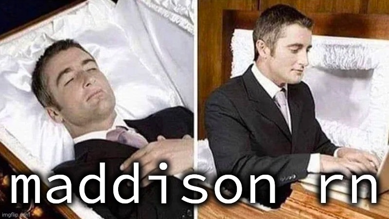 Deceased man in Coffin Typing | maddison rn | image tagged in deceased man in coffin typing | made w/ Imgflip meme maker