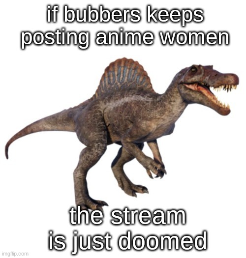 JPSpinoSaurus's other announcement temp | if bubbers keeps posting anime women; the stream is just doomed | image tagged in jpspinosaurus's other announcement temp | made w/ Imgflip meme maker