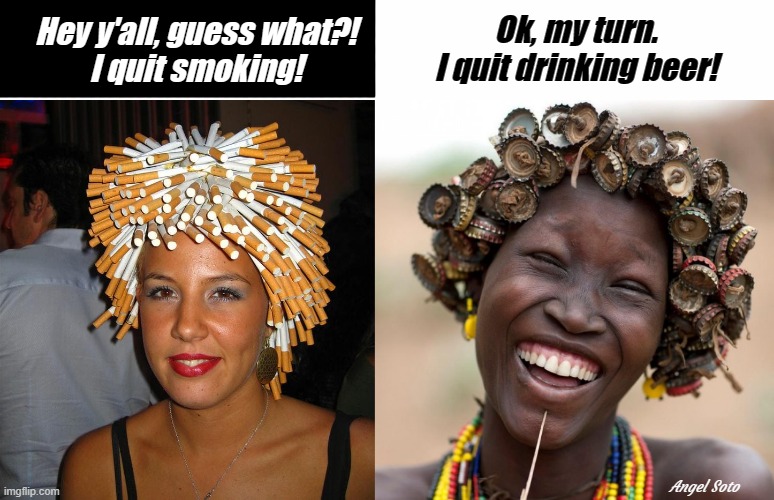 cigarette hairdo and beer cap hairdo | Ok, my turn.
I quit drinking beer! Hey y'all, guess what?!
I quit smoking! Angel Soto | image tagged in cigarette hairdo,beer cap hairdo,cigarettes,beer caps,hairstyle,hair | made w/ Imgflip meme maker