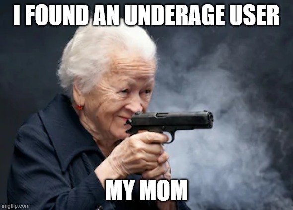 Grandma with a gun | I FOUND AN UNDERAGE USER; MY MOM | image tagged in grandma with a gun | made w/ Imgflip meme maker