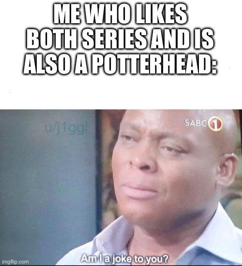 am I a joke to you | ME WHO LIKES BOTH SERIES AND IS ALSO A POTTERHEAD: | image tagged in am i a joke to you | made w/ Imgflip meme maker