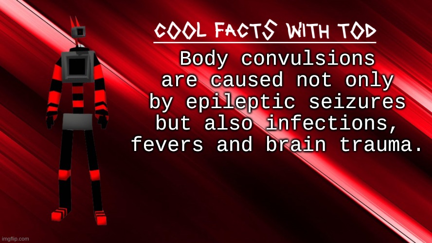 dont know what happened for me to have them but damn | Body convulsions are caused not only by epileptic seizures but also infections, fevers and brain trauma. | image tagged in cool facts with tod | made w/ Imgflip meme maker