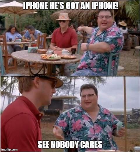 See Nobody Cares Meme | IPHONE HE'S GOT AN IPHONE! SEE NOBODY CARES | image tagged in memes,see nobody cares | made w/ Imgflip meme maker