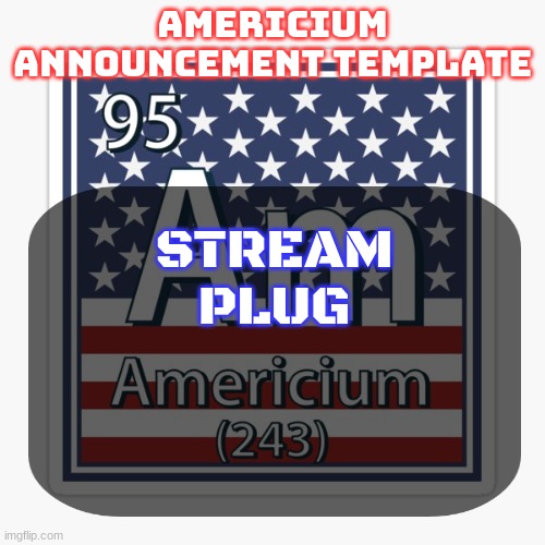 americium announcement temp | STREAM PLUG | image tagged in americium announcement temp | made w/ Imgflip meme maker