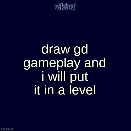 geometry dash | draw gd gameplay and i will put it in a level | image tagged in evil vikboi temp modern | made w/ Imgflip meme maker