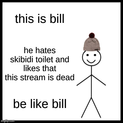 Be Like Bill Meme | this is bill; he hates skibidi toilet and likes that this stream is dead; be like bill | image tagged in memes,be like bill | made w/ Imgflip meme maker