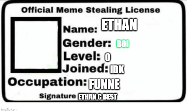 ETHAN ETHAN C BEST BOI IDK FUNNE 0 | image tagged in official meme stealing license | made w/ Imgflip meme maker