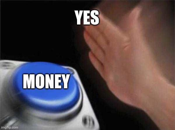 Blank Nut Button | YES; MONEY | image tagged in memes,blank nut button | made w/ Imgflip meme maker