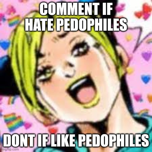 lol | COMMENT IF HATE PEDOPHILES; DONT IF LIKE PEDOPHILES | image tagged in funii joy | made w/ Imgflip meme maker