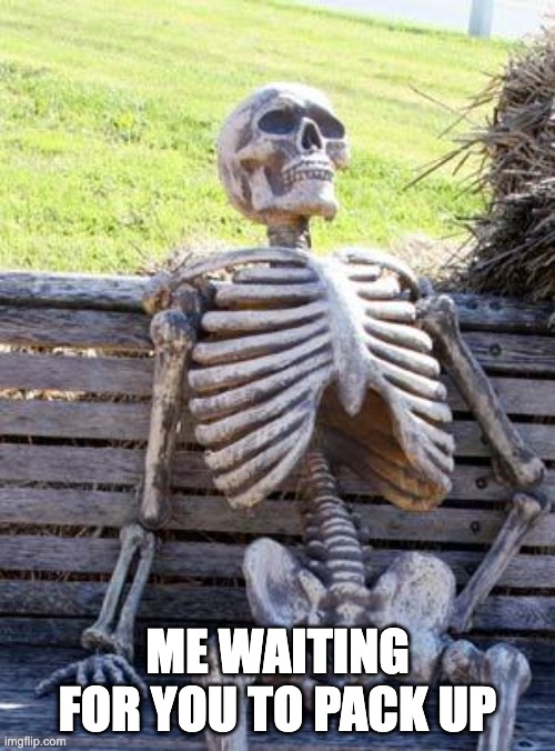 Waiting Skeleton Meme | ME WAITING FOR YOU TO PACK UP | image tagged in memes,waiting skeleton,teaching | made w/ Imgflip meme maker