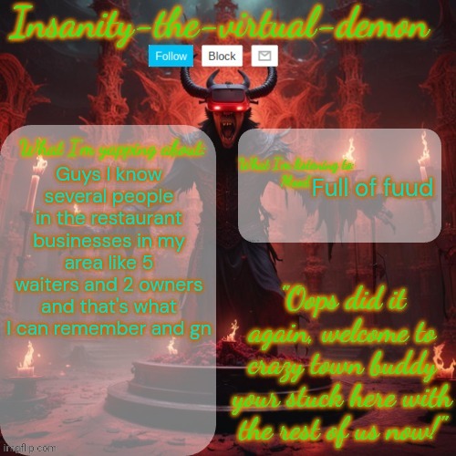 Gn | Guys I know several people in the restaurant businesses in my area like 5 waiters and 2 owners and that's what I can remember and gn; Full of fuud | image tagged in insanity-the-virtual-demon announcement temp better version | made w/ Imgflip meme maker