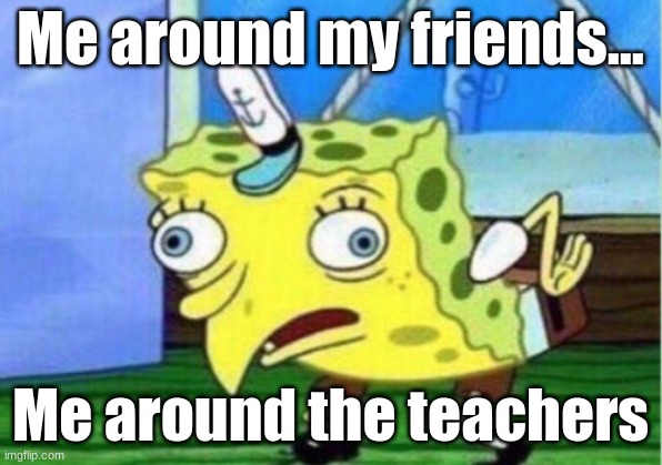 Mocking Spongebob Meme | Me around my friends... Me around the teachers | image tagged in memes,mocking spongebob | made w/ Imgflip meme maker