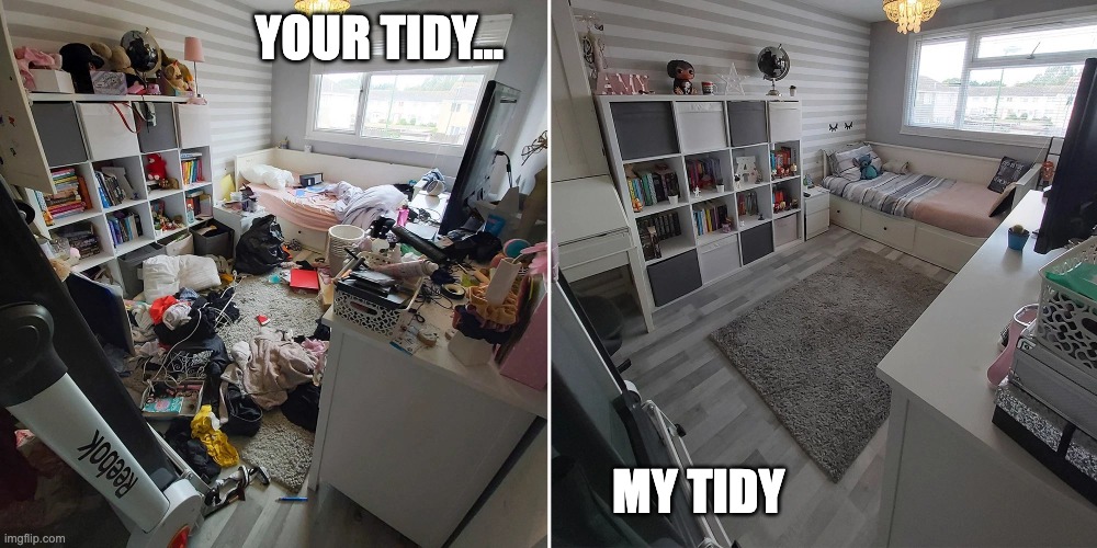 Messy room | YOUR TIDY... MY TIDY | image tagged in messy room clean room,teachers | made w/ Imgflip meme maker