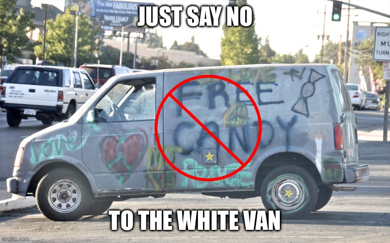 White Van | JUST SAY NO; TO THE WHITE VAN | image tagged in white van | made w/ Imgflip meme maker
