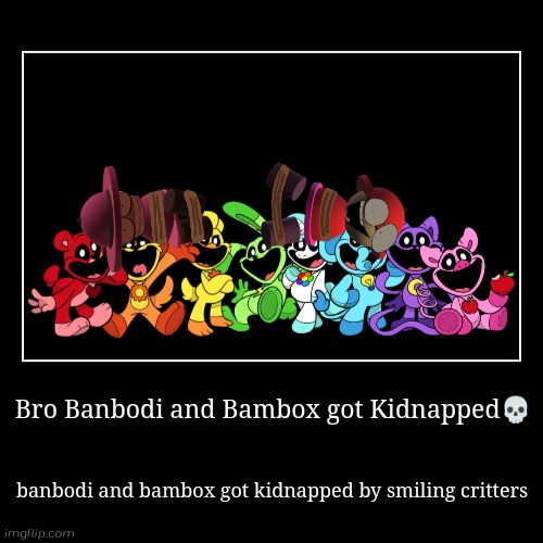 Banbodi and Bambox got Kidnapped by Smiling Critters | Bro Banbodi and Bambox got Kidnapped? | banbodi and bambox got kidnapped by smiling critters | image tagged in funny,demotivationals,banbodi,smiling critters,poppy playtime | made w/ Imgflip demotivational maker