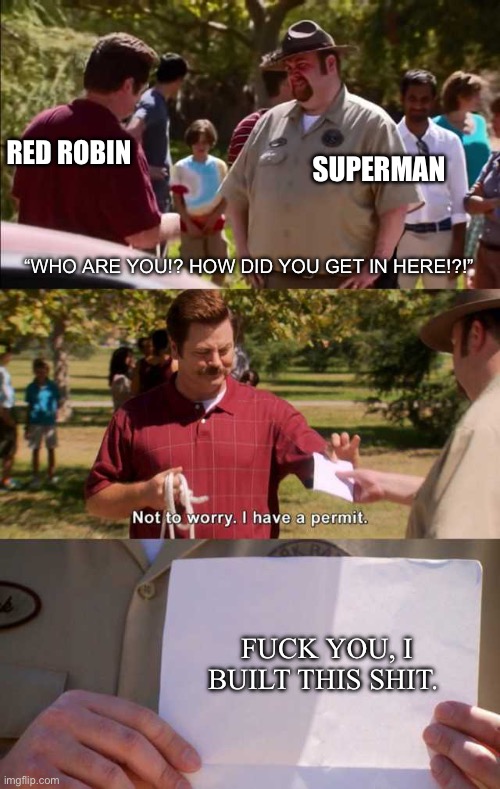 Don't worry I have a permit | RED ROBIN; SUPERMAN; “WHO ARE YOU!? HOW DID YOU GET IN HERE!?!”; FUCK YOU, I BUILT THIS SHIT. | image tagged in don't worry i have a permit | made w/ Imgflip meme maker