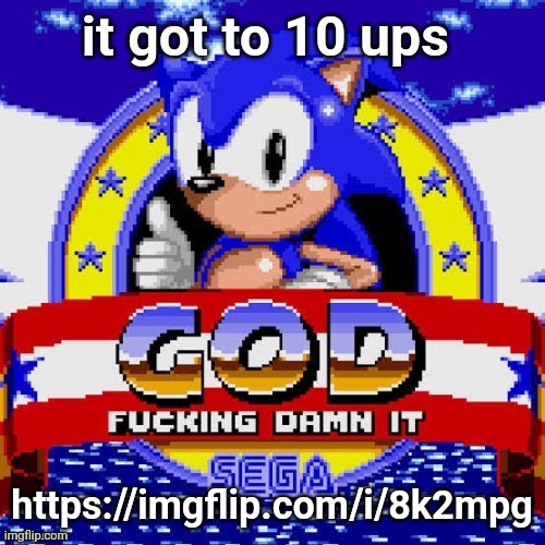 god fucking damn it | it got to 10 ups; https://imgflip.com/i/8k2mpg | image tagged in god fucking damn it | made w/ Imgflip meme maker