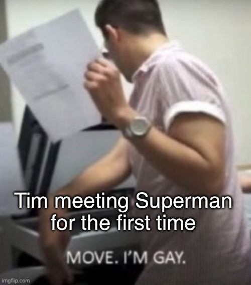 MOVE im gay | Tim meeting Superman for the first time | image tagged in move im gay | made w/ Imgflip meme maker