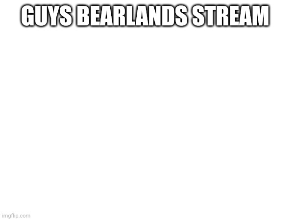 Link in comments | GUYS BEARLANDS STREAM | image tagged in tag | made w/ Imgflip meme maker