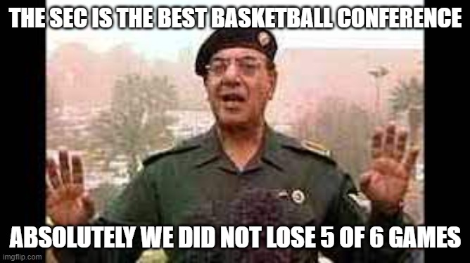 THE SEC IS THE BEST BASKETBALL CONFERENCE; ABSOLUTELY WE DID NOT LOSE 5 OF 6 GAMES | made w/ Imgflip meme maker