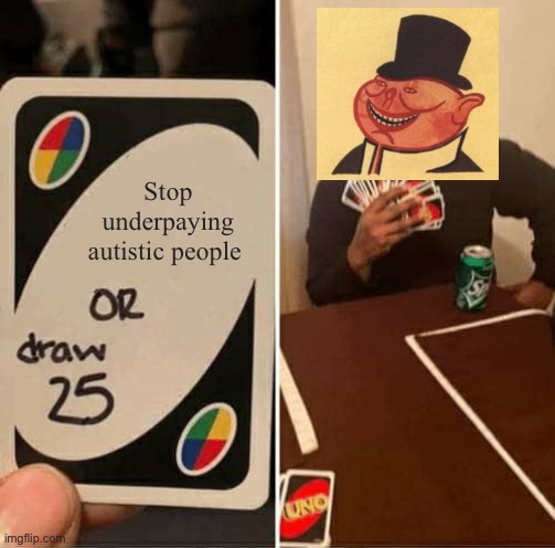 UNO Draw 25 Cards Meme | Stop underpaying autistic people | image tagged in memes,uno draw 25 cards | made w/ Imgflip meme maker