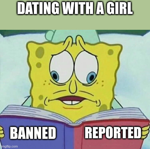 dating | DATING WITH A GIRL; REPORTED; BANNED | image tagged in cross eyed spongebob | made w/ Imgflip meme maker