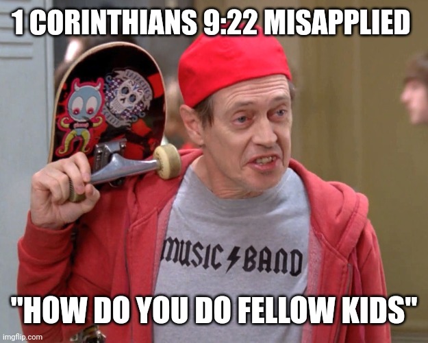 Scripture Misapplied by Steve | 1 CORINTHIANS 9:22 MISAPPLIED; "HOW DO YOU DO FELLOW KIDS" | image tagged in steve buscemi fellow kids,bible | made w/ Imgflip meme maker