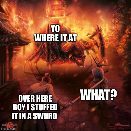 Badass spider thing | YO WHERE IT AT; WHAT? OVER HERE BOY I STUFFED IT IN A SWORD | image tagged in badass spider thing | made w/ Imgflip meme maker