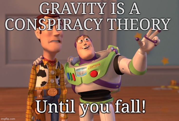 X, X Everywhere | GRAVITY IS A CONSPIRACY THEORY; Until you fall! | image tagged in memes,x x everywhere | made w/ Imgflip meme maker