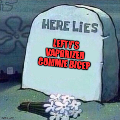 Here Lies | LEFTY'S VAPORIZED COMMIE BICEP | image tagged in here lies | made w/ Imgflip meme maker