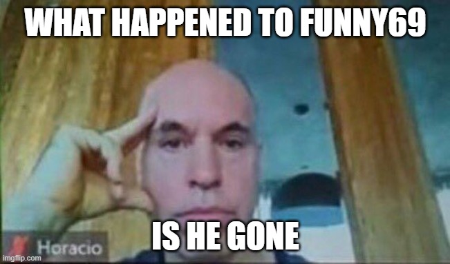 Horacio zoom call | WHAT HAPPENED TO FUNNY69; IS HE GONE | image tagged in horacio zoom call | made w/ Imgflip meme maker