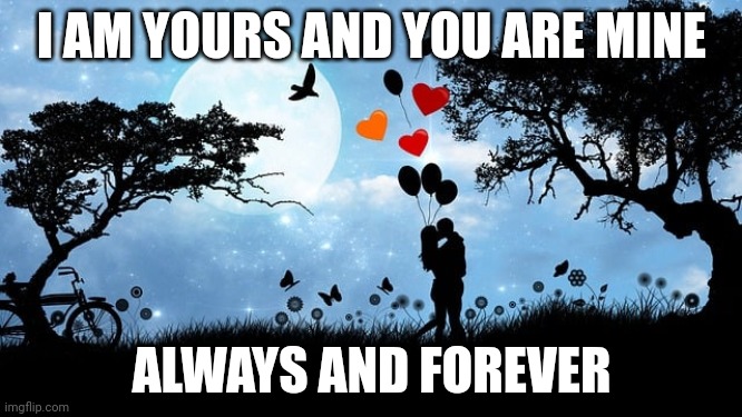 I AM YOURS AND YOU ARE MINE; ALWAYS AND FOREVER | made w/ Imgflip meme maker
