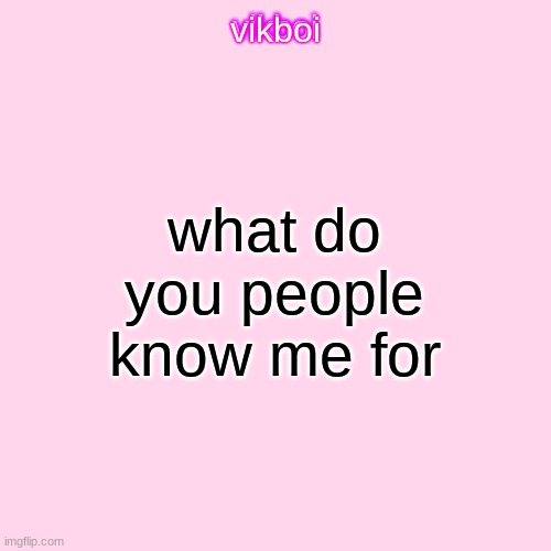 vikboi | what do you people know me for | image tagged in vikboi temp modern | made w/ Imgflip meme maker