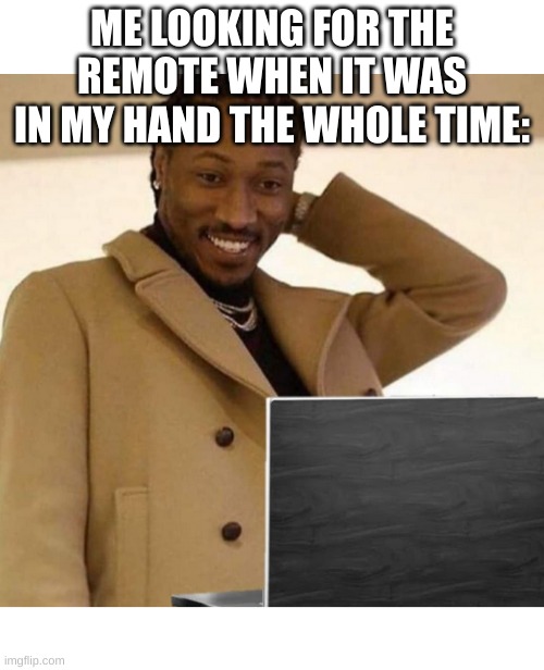lol | ME LOOKING FOR THE REMOTE WHEN IT WAS IN MY HAND THE WHOLE TIME: | image tagged in embarassed | made w/ Imgflip meme maker