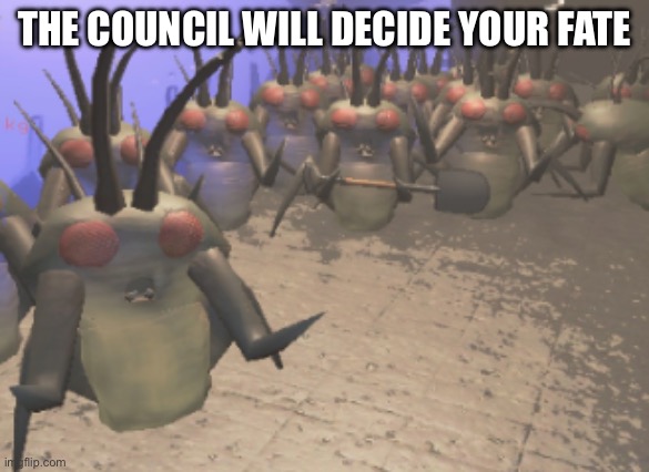 Lethal Company Yippie Hoarding Bug Gang | THE COUNCIL WILL DECIDE YOUR FATE | image tagged in lethal company yippie hoarding bug gang | made w/ Imgflip meme maker