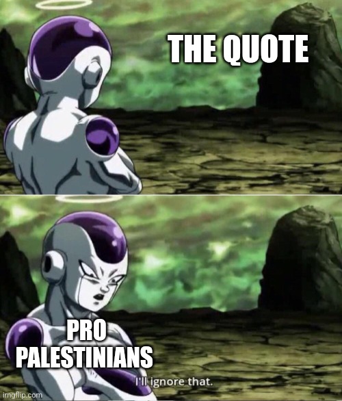 Freiza I'll ignore that | THE QUOTE PRO PALESTINIANS | image tagged in freiza i'll ignore that | made w/ Imgflip meme maker