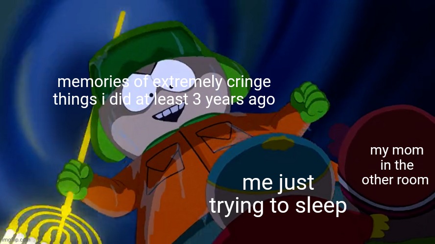 the cringe... it keeps haunting me... | memories of extremely cringe things i did at least 3 years ago; my mom in the other room; me just trying to sleep | image tagged in south park | made w/ Imgflip meme maker